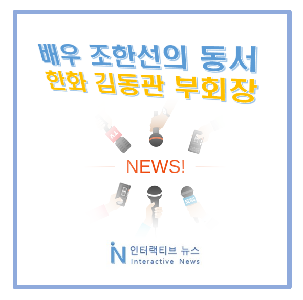 조한선 동서! 처제 남편 한화 장남 김동관 부회장