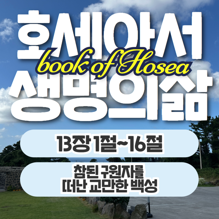 생명의삶 10월 16일: 호세아 13장 1절~16절 - 참된 구원자를 떠난 교만한 백성 생명의삶 10월 16일: 호세아 13장 1절~16절 - 참된 구원자를 떠난 교만한 백성