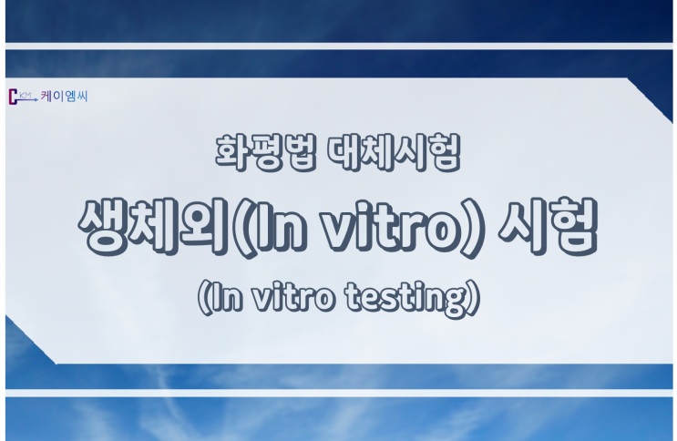  [ 주식회사 케이엠씨 ] 화평법 대체시험 - 생체외(In vitro) 시험