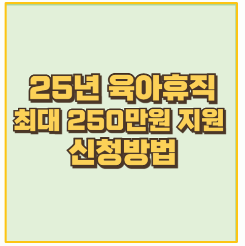  25년 육아휴직 급여 최대 250만원 인상 혜택 및 신청방법
