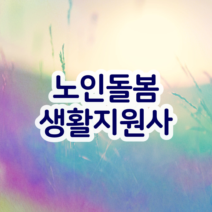  노인돌봄생활지원사하는일 , 노인돌봄생활지원사 자격증 취득한 노하우 소개