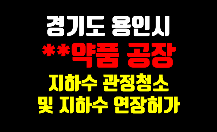  경기도 용인시 지하수 관정청소/ 지하수 사후관리/ 지하수 연장허가/ 지하수 유지관리/지하수 공내청소
