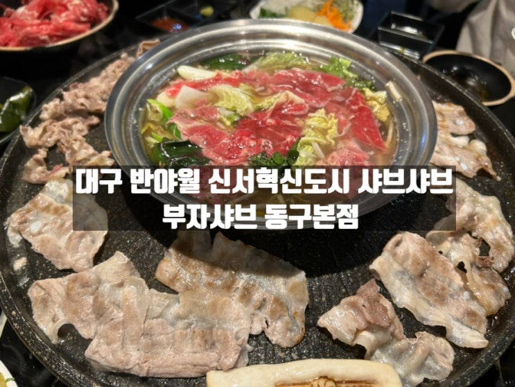 대구 각산역 반야월 솥뚜껑 구이 샤브샤브 맛집, 부자샤브 동구 본점 대구 각산역 반야월 솥뚜껑 구이 샤브샤브 맛집, 부자샤브 동구 본점