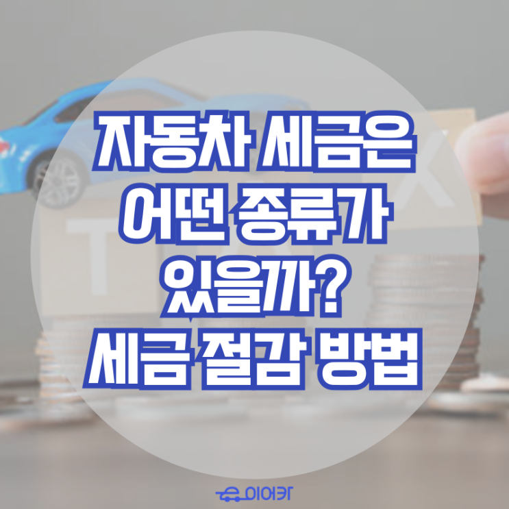  자동차 세금에는 어떤 종류가 있을까? 자동차세 절감하는 방법