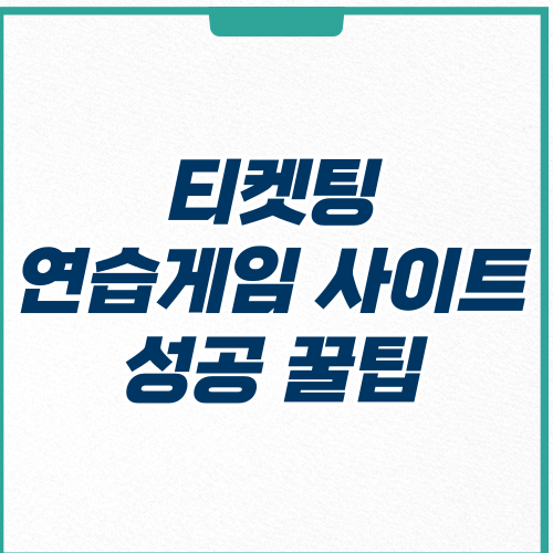  티켓팅 연습 게임 사이트 및 성공 꿀팁
