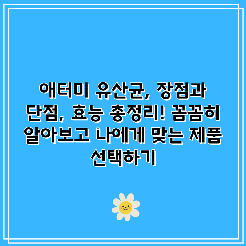 애터미 유산균, 장점과 단점, 효능 총정리! 꼼꼼히 알아보고 나에게 맞는 제품 선택하기