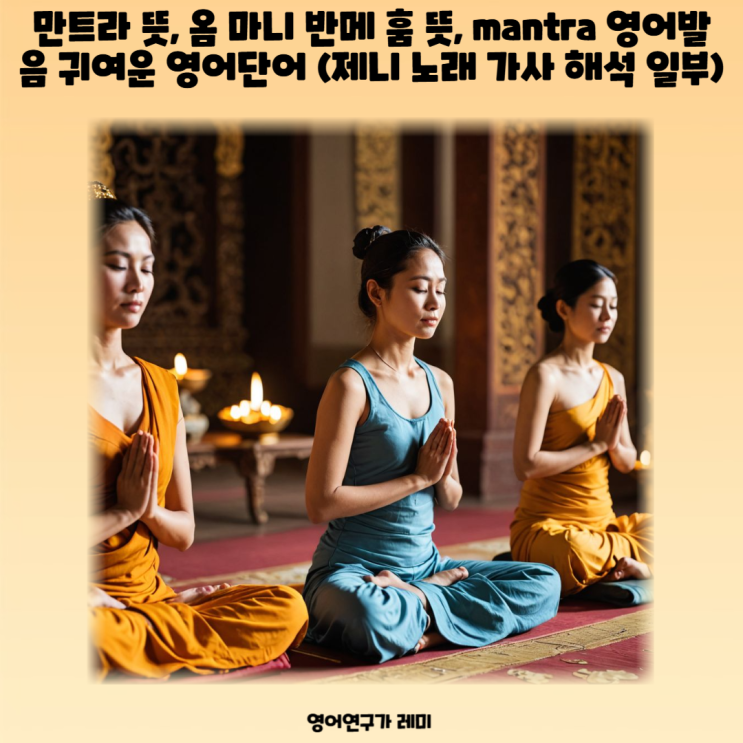 만트라 뜻, 옴 마니 반메 훔 뜻, mantra 영어발음 귀여운 영어단어 (제니 노래 가사 해석 일부) 만트라 뜻, 옴 마니 반메 훔 뜻, mantra 영어발음 귀여운 영어단어 (제니 노래 가사 해석 일부)