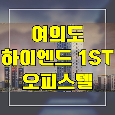  여의도 하이엔드 오피스텔 1st 영등포역 1.5룸 투룸 분양가 모델하우스 최근 소식