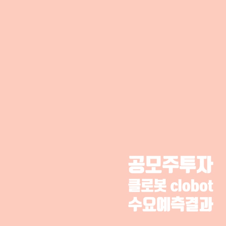  공모주투자 : 로봇 기업 클로봇 수요예측 결과 및 상장 일정