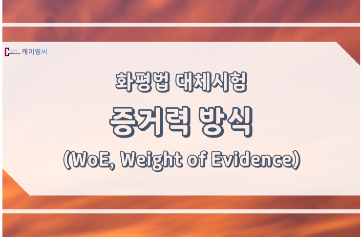  [ 주식회사 케이엠씨 ] 화평법 대체시험 - 증거력 방식(WoE, Weight of Evidence)
