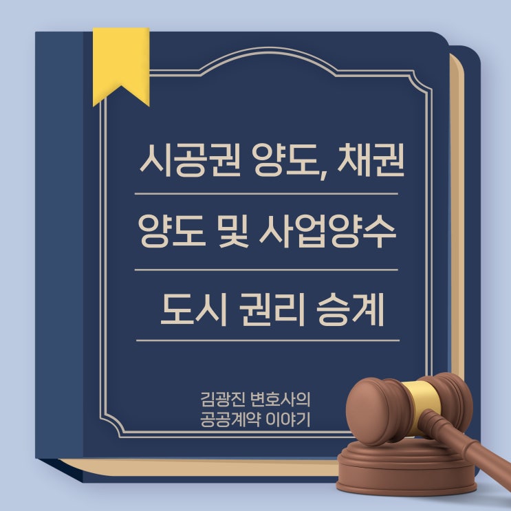  [지방계약법, 국가계약법] 계약상대자의 시공권 양도 및 채권 양도, 양수 가부, 사업 양수도 시 계약 권리의무 인수인계 승계여부