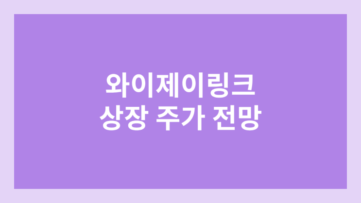 와이제이링크 상장 주가 전망 | 공모주, 장외가, 시초가, 보호예수, 유통물량