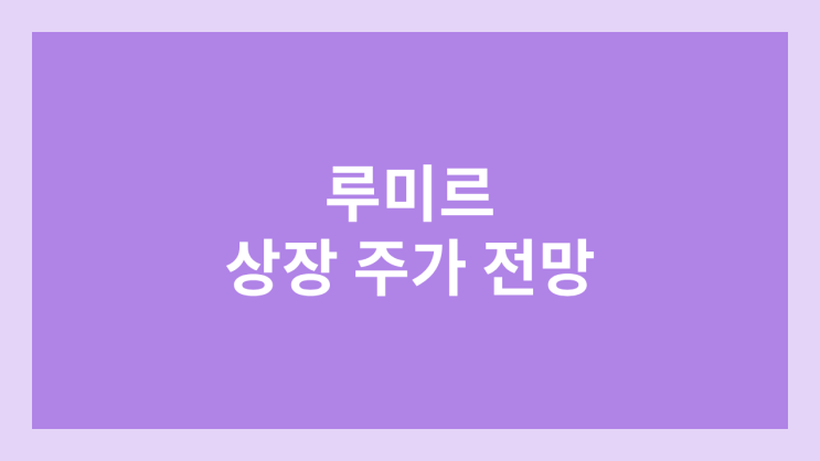 루미르 상장 주가 전망 | 공모주, 장외가, 시초가, 보호예수, 유통물량