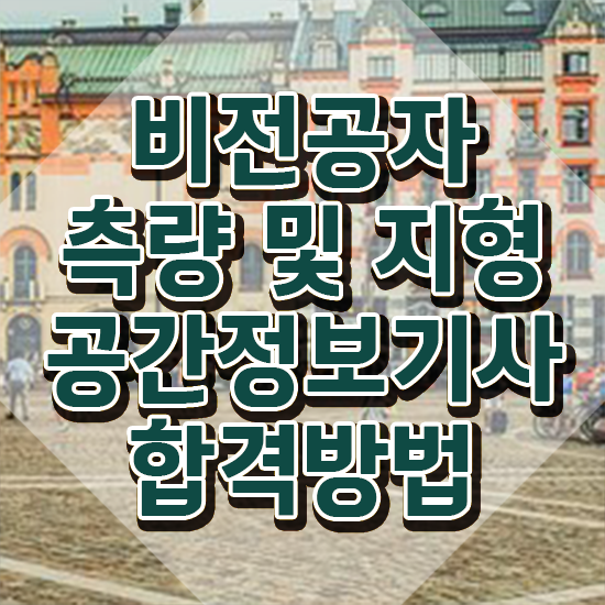  측량 및 지형공간정보기사 필기 측량및지형공간정보기사 시험응시자격 독학으로 단기간에 성공한 방법