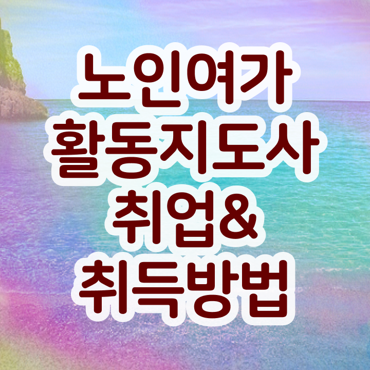  노인여가활동지도사 클래스 , 단기간에 노인여가활동지도사자격증 취득방법