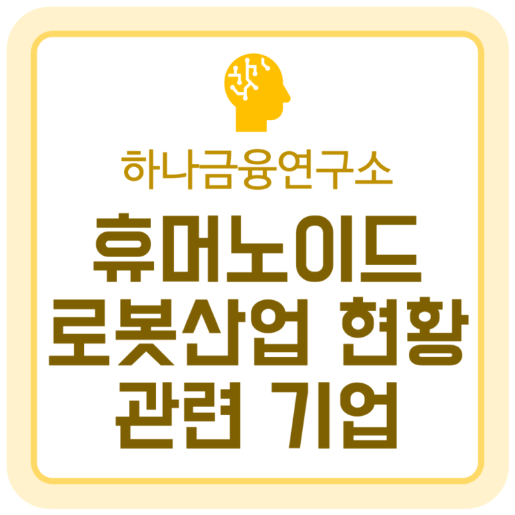 휴머노이드 로봇 산업 현황과 관련 기업 (하나금융연구소) 휴머노이드 로봇 산업 현황과 관련 기업 (하나금융연구소)