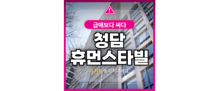  강남아파트매매 청담 휴먼스타빌 급매보다 싸다고?
