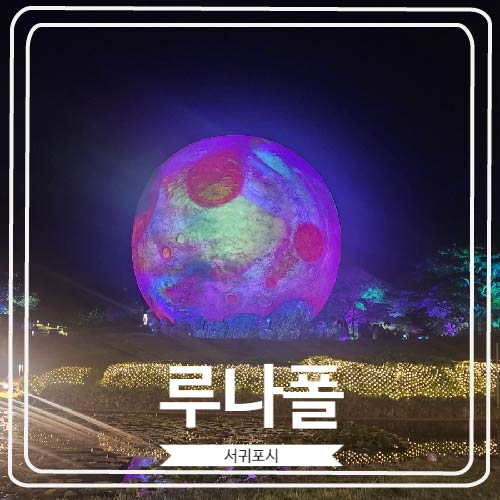  [루나폴] 제주도 서귀포 밤에 가보기 너무 좋은 테마 파크