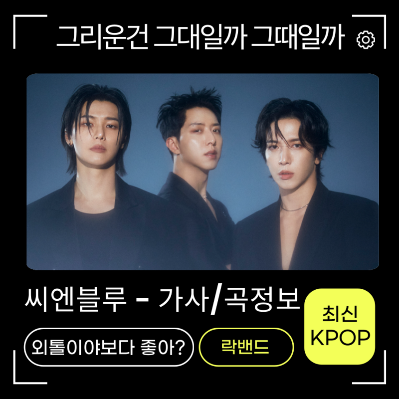 씨엔블루-그리운건 그대일까 그때일까 노래가사 MV 신곡정보 종현 정용화 민혁 정신나가게 ....