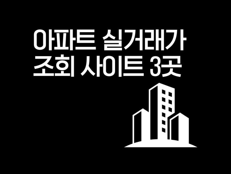  아파트 실거래가 조회 사이트 3곳 장단점 비교