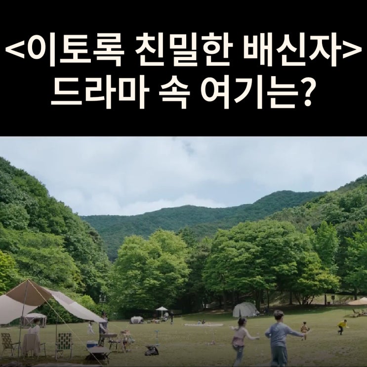  하빈 동생이 죽는 가족여행 간 캠핑장은? 청려수련원 드라마 이토록 친밀한 배신자 촬영지 캠크닉