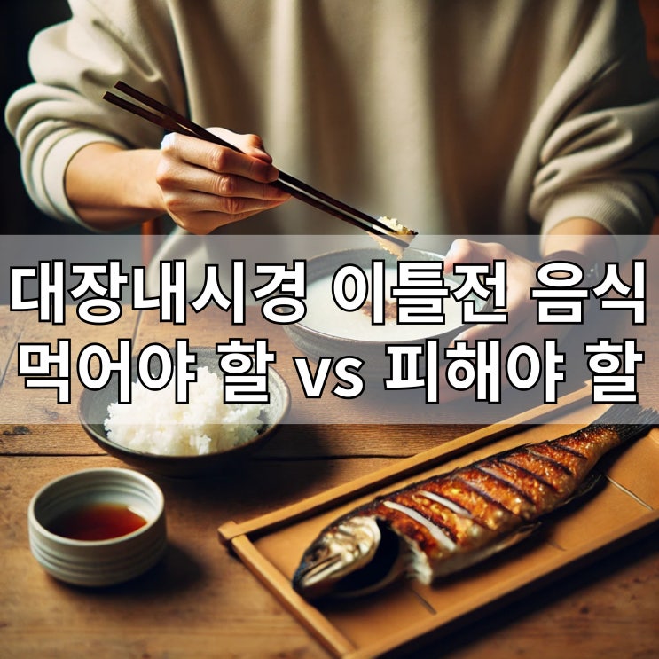  대장내시경 이틀전 음식, 먹어야 할 vs 피해야 할 음식