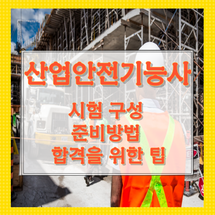 산업안전기능사 시험 구성과 준비방법 및 합격을 위한 팁 산업안전기능사 시험 구성과 준비방법 및 합격을 위한 팁