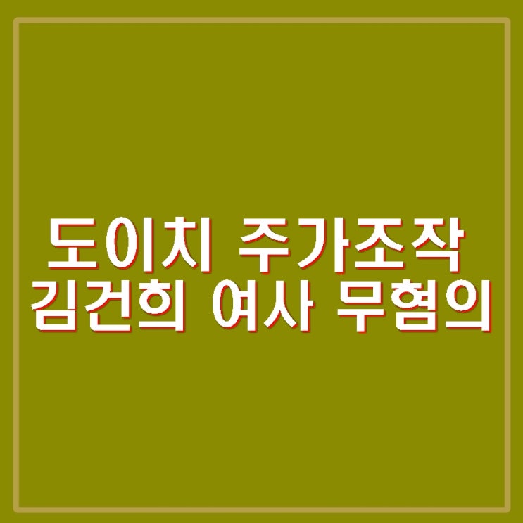 김건희 무혐의 도이치 주가조작 면죄부 의혹. 최은순 <b>불기소</b> 처분.