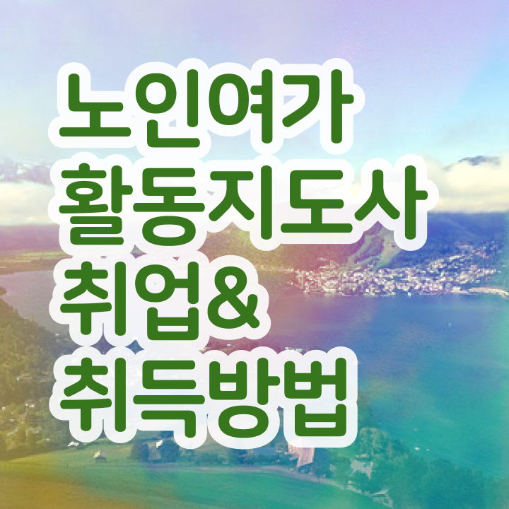  노인여가활동지도사 무료 강의 , 직장인도 쉽게 노인여가활동지도사 준비 과정