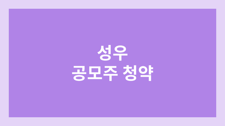 성우 공모주 청약 일정 | 장외가, 공모가, 증거금, 유통 물량, 균등, 비례 배정