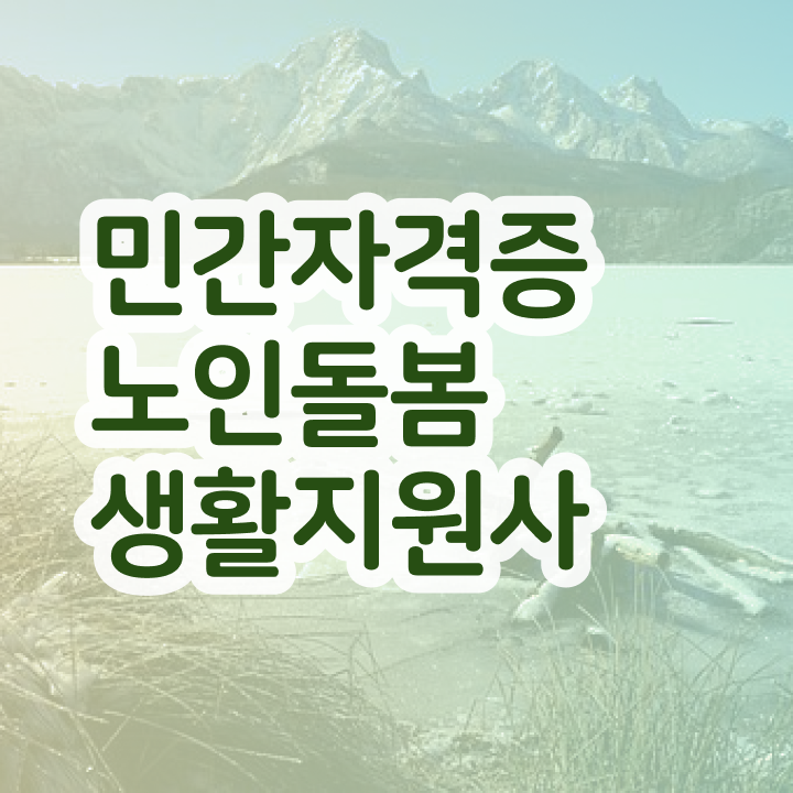  노인돌봄서비스 생활지원사 , 노인돌봄생활지원사 자격증 20일 만에 취득한 정보 , 취업정보