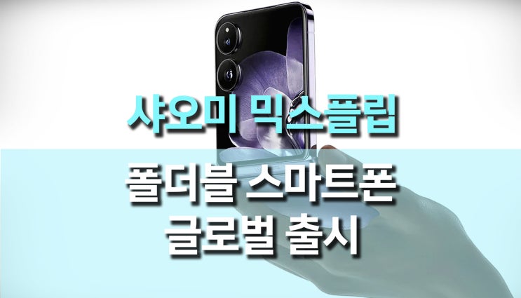 샤오미 믹스 플립 글로벌 출시! 디자인과 성능을 완벽히 담은 폴더블 스마트폰 추천 샤오미 믹스 플립 글로벌 출시! 디자인과 성능을 완벽히 담은 폴더블 스마트폰 추천