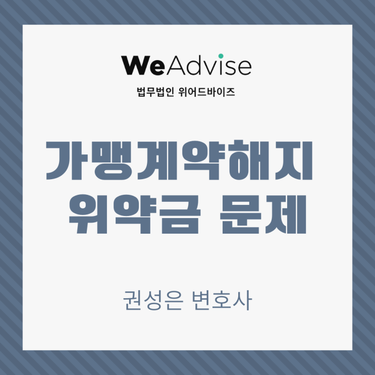  대형로펌출신 권성은변호사 _ 가맹계약해지 및 과도한 위약금
