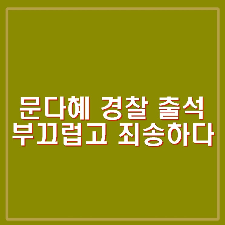 <b>음주운전</b> 사고 혐의 <b>문다혜 경찰</b> 출석. 부끄럽고 죄송하다 사과문
