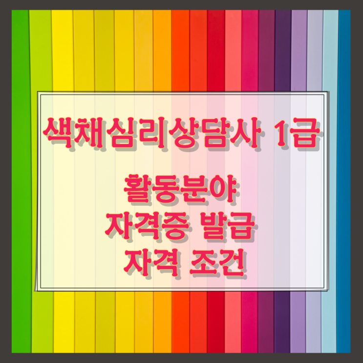 색채심리상담사 1급 활동분야 및 자격증 발급 자격 조건 색채심리상담사 1급 활동분야 및 자격증 발급 자격 조건