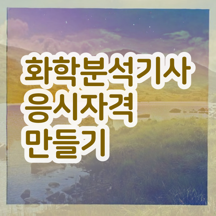  화학연구원자격증 , 화학분석기사 시험응시자격 인강만 듣고 빠르게 완료한 전략