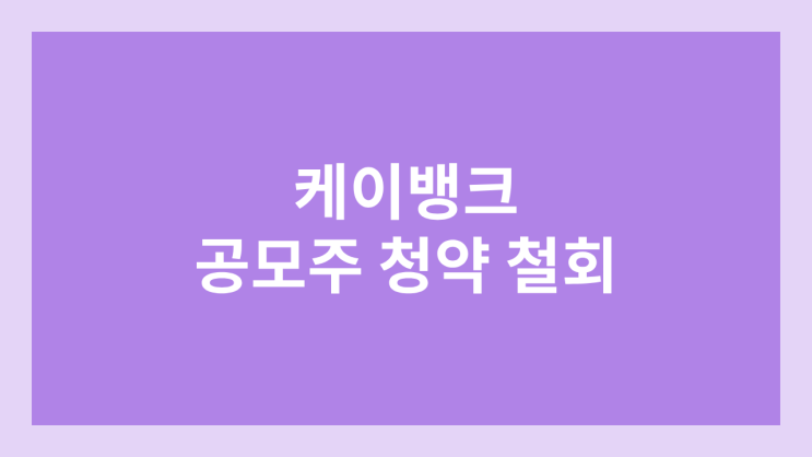 케이뱅크 공모주 청약·상장 철회 | 연기