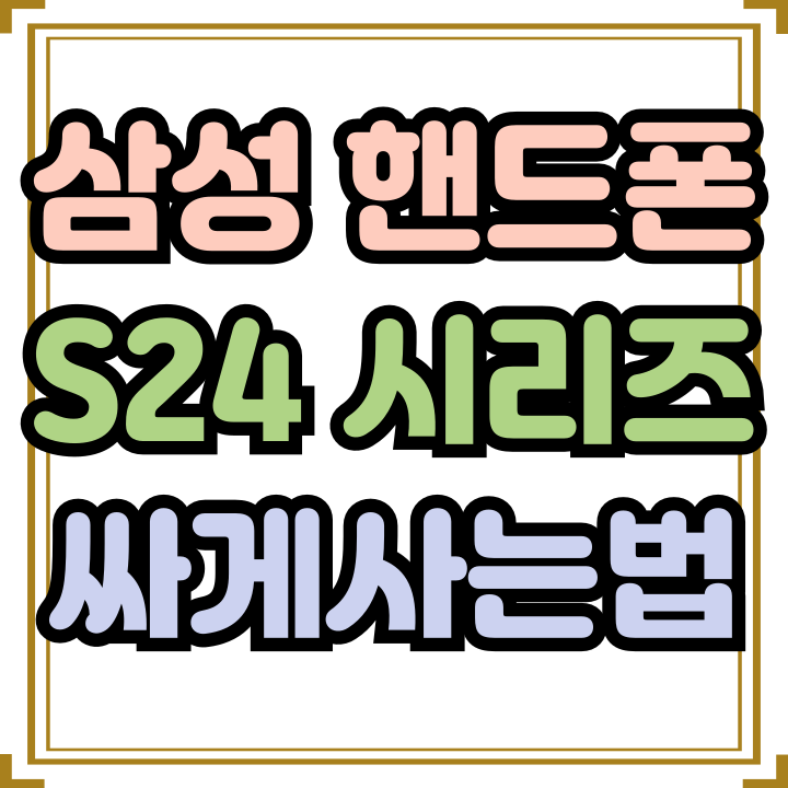  삼성 최신 핸드폰 갤럭시S24 시리즈 싸게사는법