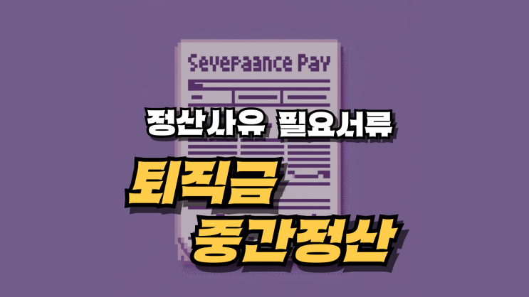  퇴직금 중간정산 제도 사유와 필요 서류 총정리
