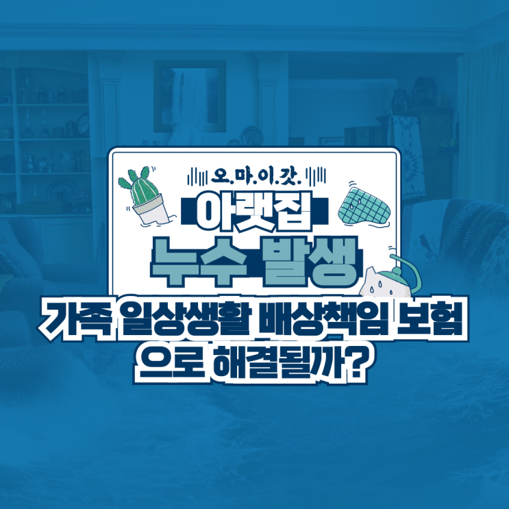  아랫집 누수 발생, 가족 일상생활 배상책임 보험으로 해결될까?