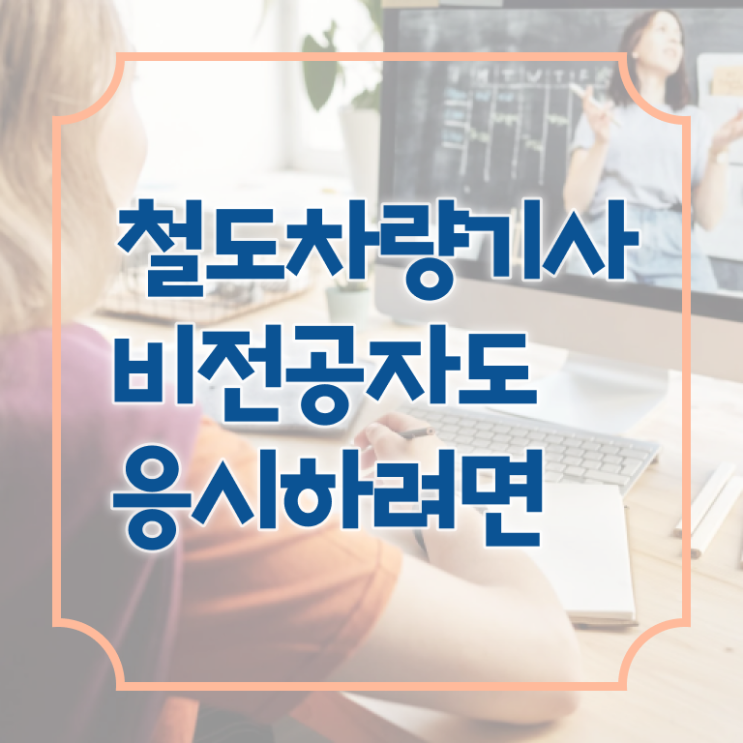  철도차량기사 응시조건 집에서 온라인으로 단기간에 완료한 후기