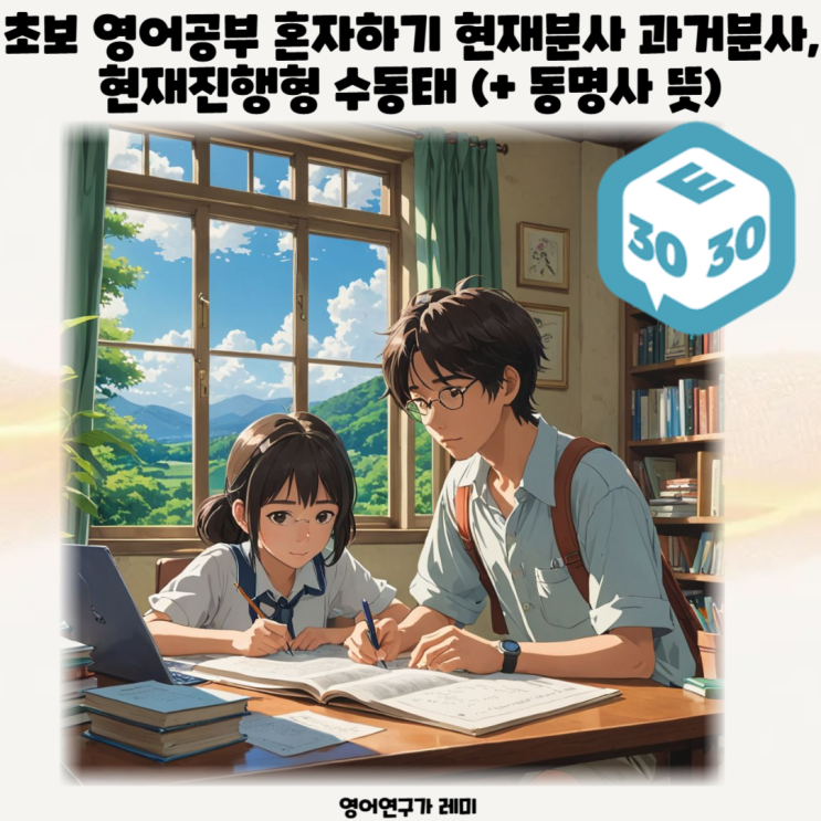 초보 영어공부 혼자하기 현재분사 과거분사, 현재진행형 수동태 (+ 동명사 뜻) 초보 영어공부 혼자하기 현재분사 과거분사, 현재진행형 수동태 (+ 동명사 뜻)
