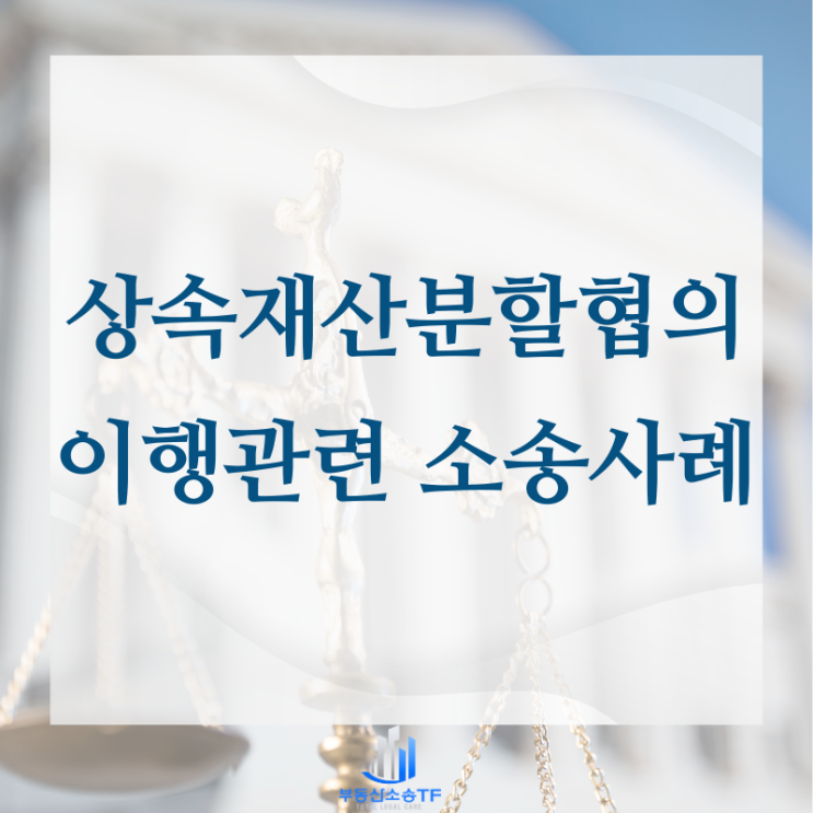  상속재산분할협의 후 이행 관련 소송 사례 소개