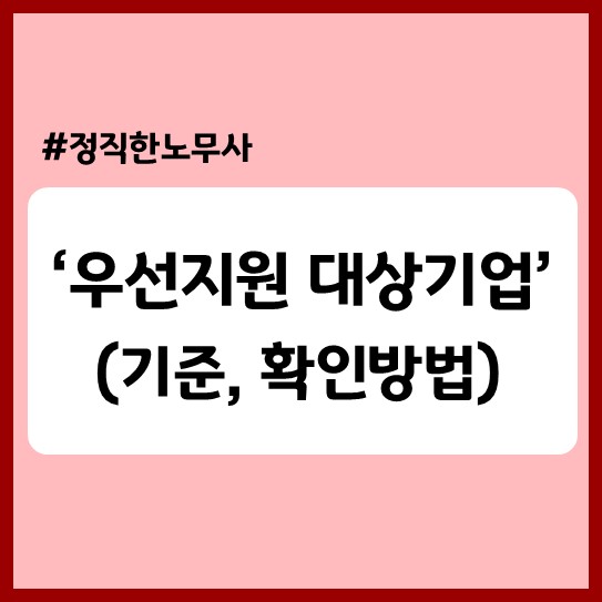  우리회사는 '우선지원 대상기업'일까(기준, 확인방법, 혜택)