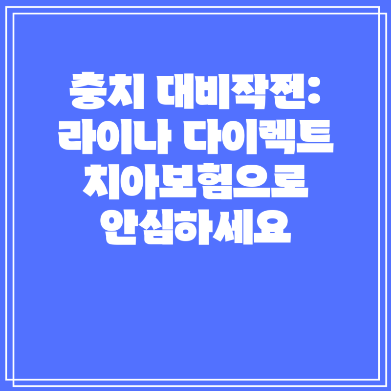 충치 대비작전: 라이나 다이렉트 치아보험으로 안심하세요