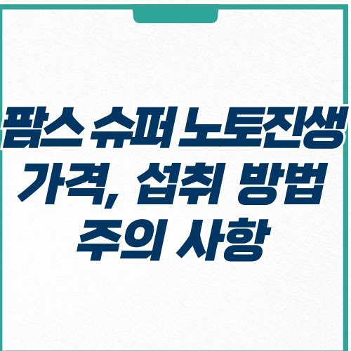  팜스 슈퍼 노토진생 가격, 섭취 방법 및 주의사항