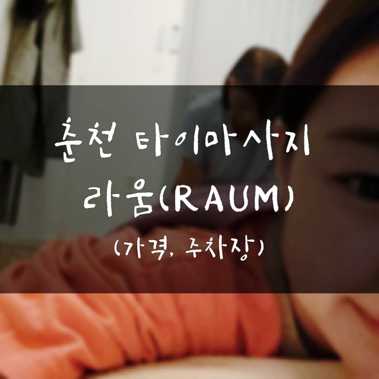  춘천타이마사지로 스트레스해소비법 춘천 라움(RAUM)마사지(가격 주차정보)
