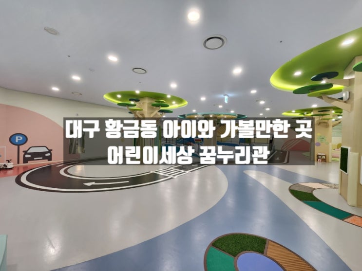 대구 황금동 아이와 실내 가볼만한 곳 대구어린이세상 꿈누리관(주차, 이용 후기 등) 대구 황금동 아이와 실내 가볼만한 곳 대구어린이세상 꿈누리관(주차, 이용 후기 등)