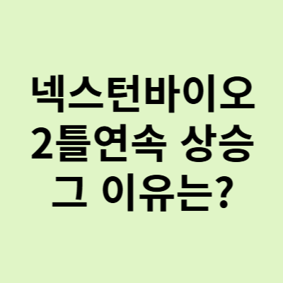  넥스턴바이오 주가, 2틀연속 상승 원인 및 차트 분석