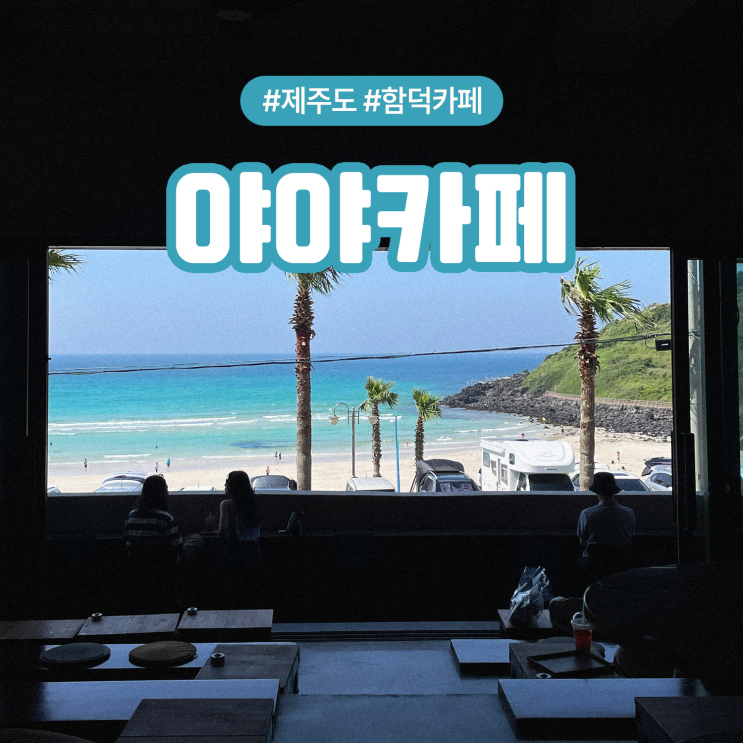  제주 동쪽 함덕 해수욕장 오션뷰 분위기 좋은 야야카페